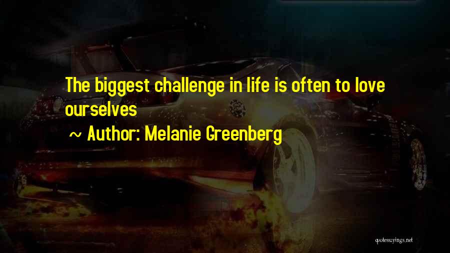 Melanie Greenberg Quotes: The Biggest Challenge In Life Is Often To Love Ourselves