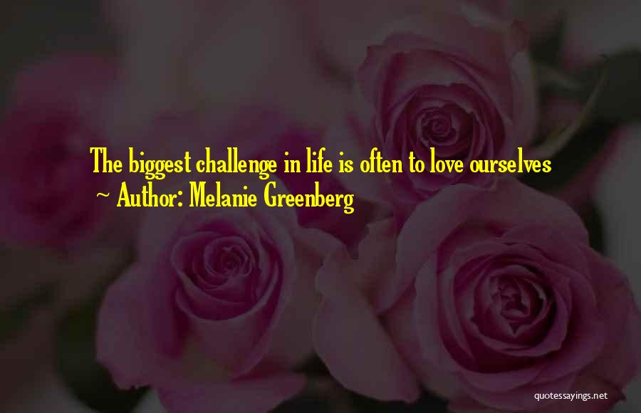 Melanie Greenberg Quotes: The Biggest Challenge In Life Is Often To Love Ourselves