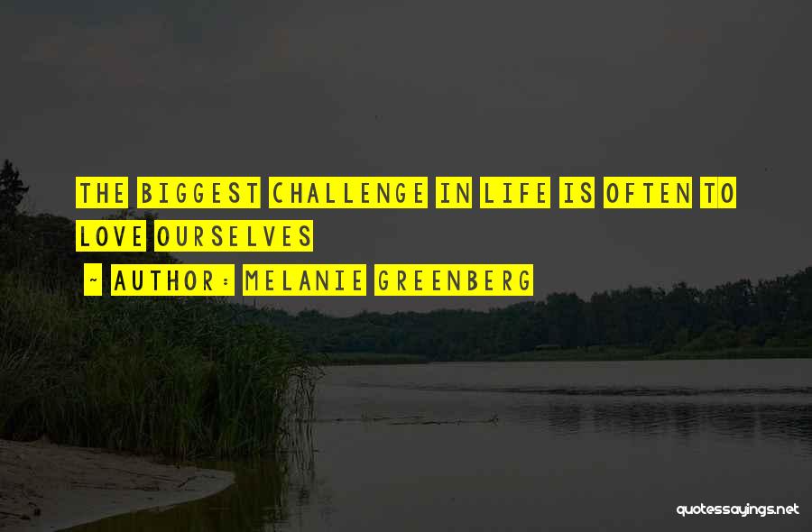 Melanie Greenberg Quotes: The Biggest Challenge In Life Is Often To Love Ourselves