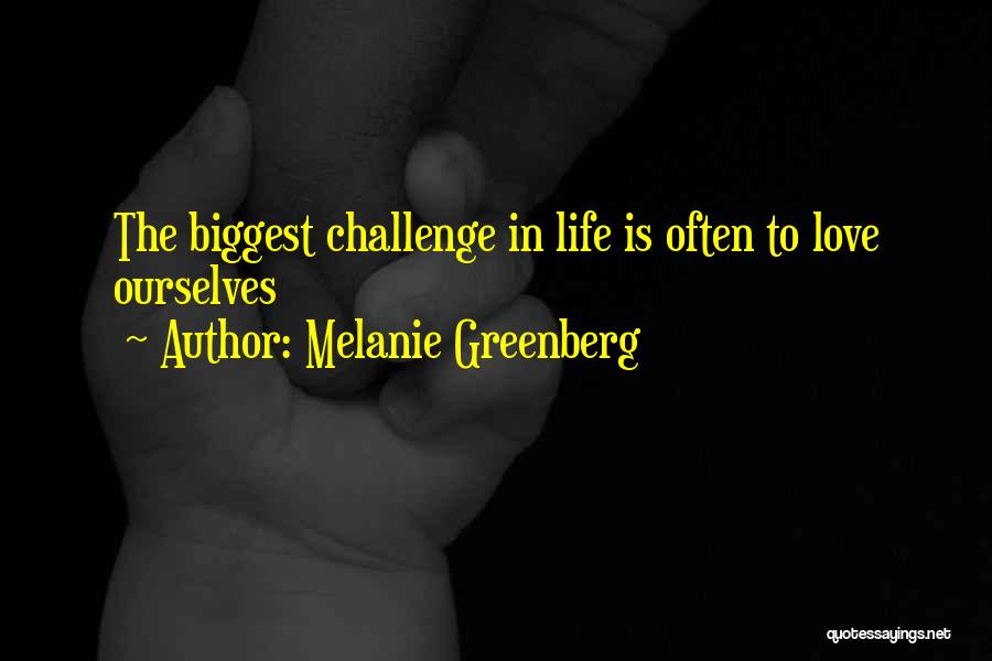 Melanie Greenberg Quotes: The Biggest Challenge In Life Is Often To Love Ourselves