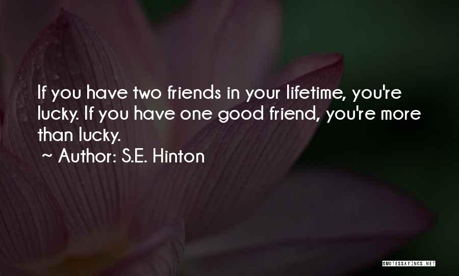 S.E. Hinton Quotes: If You Have Two Friends In Your Lifetime, You're Lucky. If You Have One Good Friend, You're More Than Lucky.