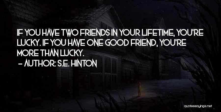 S.E. Hinton Quotes: If You Have Two Friends In Your Lifetime, You're Lucky. If You Have One Good Friend, You're More Than Lucky.