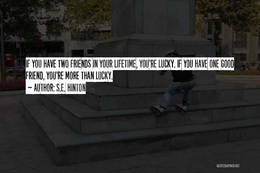 S.E. Hinton Quotes: If You Have Two Friends In Your Lifetime, You're Lucky. If You Have One Good Friend, You're More Than Lucky.