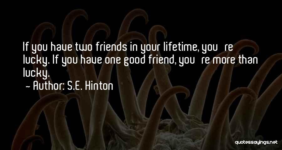 S.E. Hinton Quotes: If You Have Two Friends In Your Lifetime, You're Lucky. If You Have One Good Friend, You're More Than Lucky.