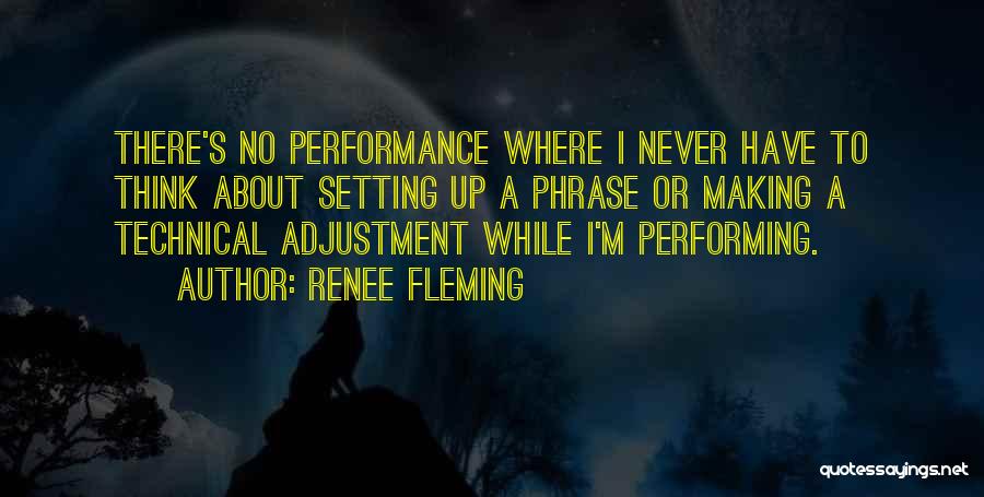 Renee Fleming Quotes: There's No Performance Where I Never Have To Think About Setting Up A Phrase Or Making A Technical Adjustment While