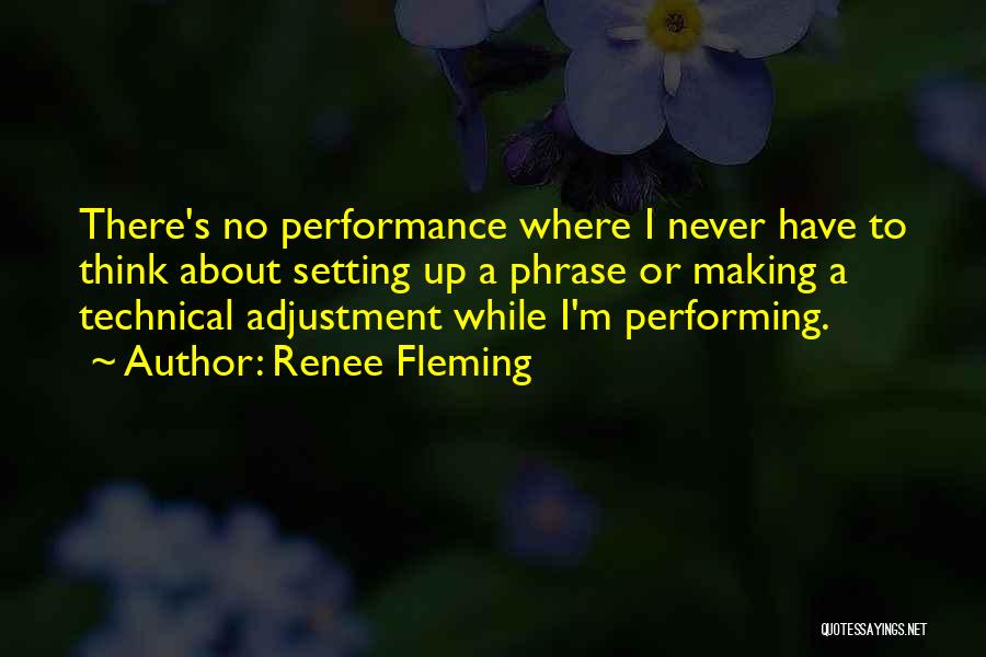 Renee Fleming Quotes: There's No Performance Where I Never Have To Think About Setting Up A Phrase Or Making A Technical Adjustment While