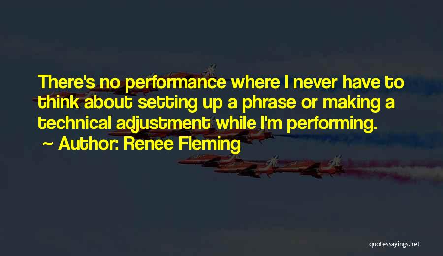 Renee Fleming Quotes: There's No Performance Where I Never Have To Think About Setting Up A Phrase Or Making A Technical Adjustment While