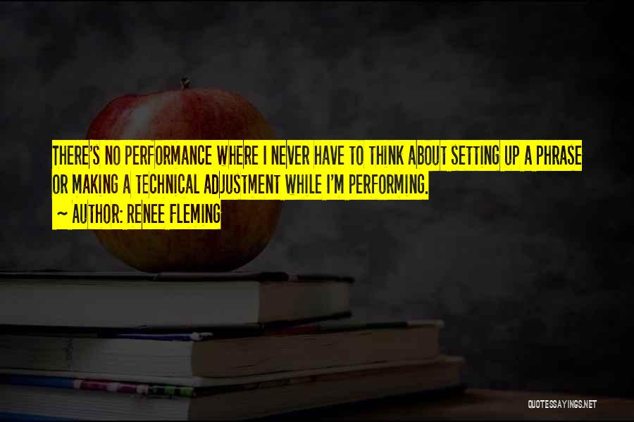 Renee Fleming Quotes: There's No Performance Where I Never Have To Think About Setting Up A Phrase Or Making A Technical Adjustment While