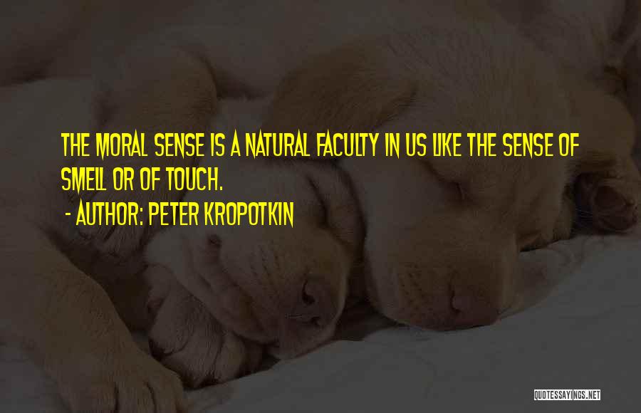 Peter Kropotkin Quotes: The Moral Sense Is A Natural Faculty In Us Like The Sense Of Smell Or Of Touch.