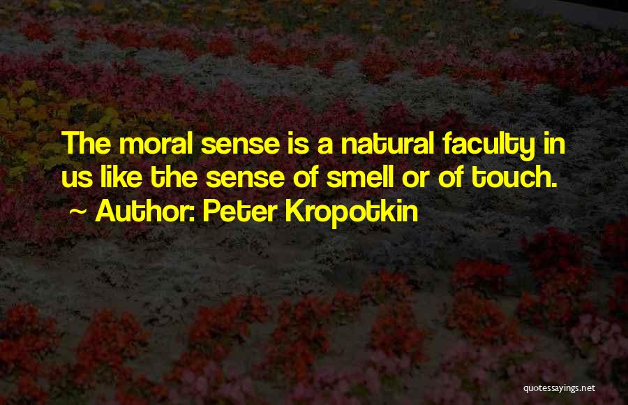 Peter Kropotkin Quotes: The Moral Sense Is A Natural Faculty In Us Like The Sense Of Smell Or Of Touch.