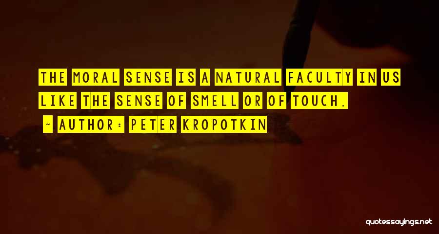 Peter Kropotkin Quotes: The Moral Sense Is A Natural Faculty In Us Like The Sense Of Smell Or Of Touch.