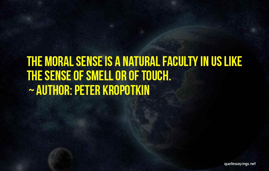 Peter Kropotkin Quotes: The Moral Sense Is A Natural Faculty In Us Like The Sense Of Smell Or Of Touch.