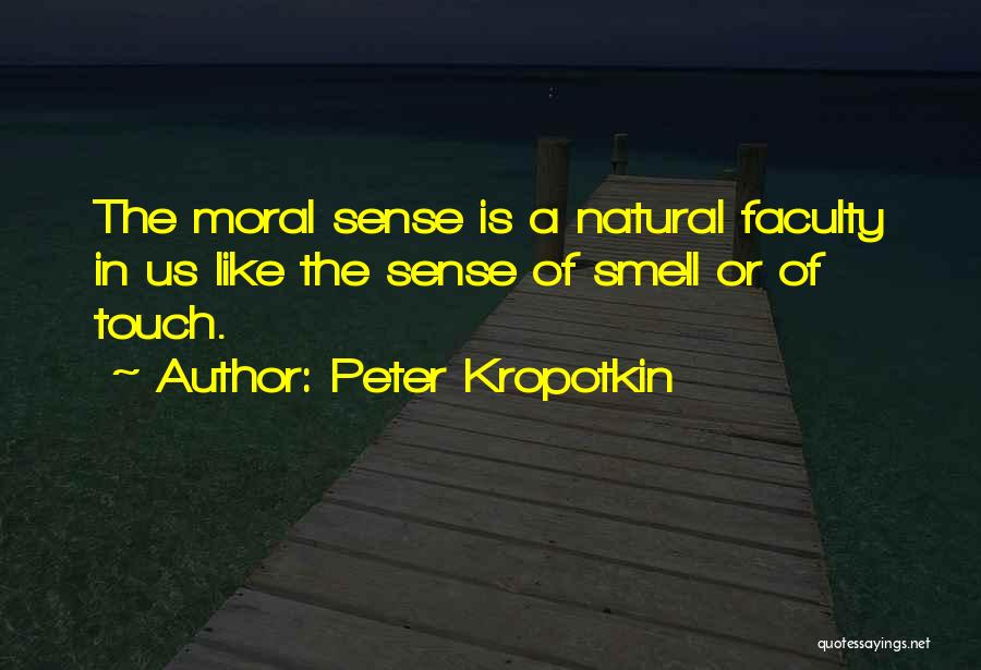 Peter Kropotkin Quotes: The Moral Sense Is A Natural Faculty In Us Like The Sense Of Smell Or Of Touch.