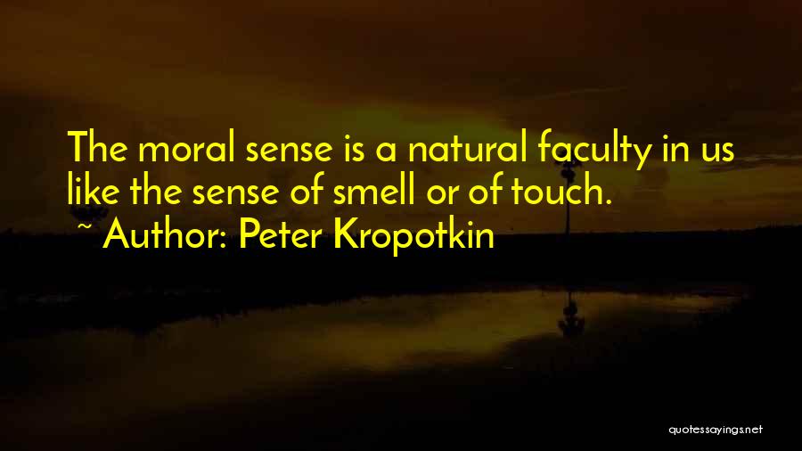 Peter Kropotkin Quotes: The Moral Sense Is A Natural Faculty In Us Like The Sense Of Smell Or Of Touch.