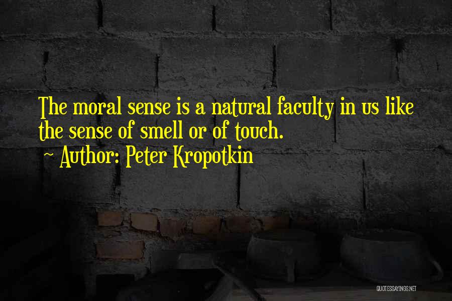 Peter Kropotkin Quotes: The Moral Sense Is A Natural Faculty In Us Like The Sense Of Smell Or Of Touch.