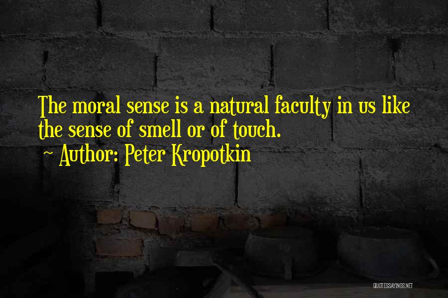 Peter Kropotkin Quotes: The Moral Sense Is A Natural Faculty In Us Like The Sense Of Smell Or Of Touch.