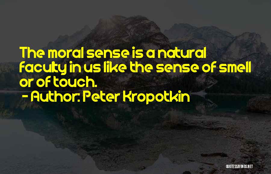 Peter Kropotkin Quotes: The Moral Sense Is A Natural Faculty In Us Like The Sense Of Smell Or Of Touch.