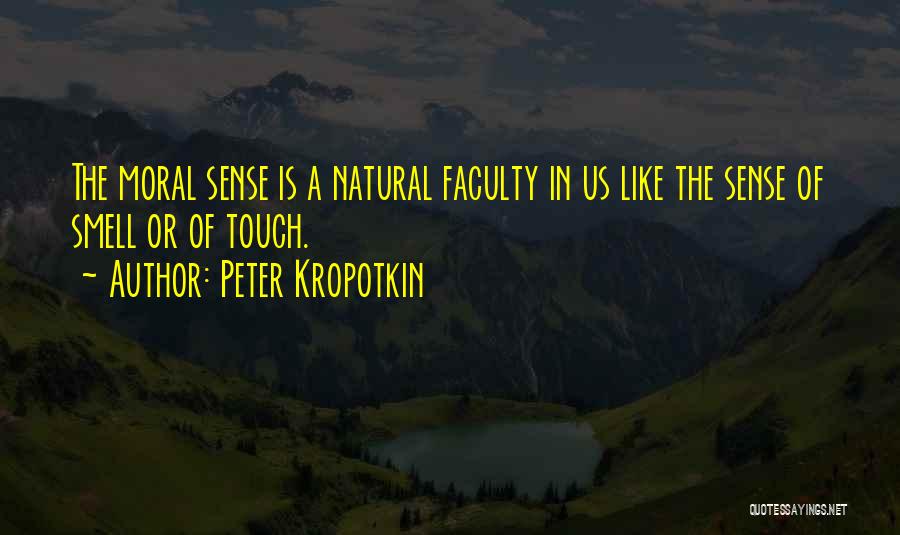 Peter Kropotkin Quotes: The Moral Sense Is A Natural Faculty In Us Like The Sense Of Smell Or Of Touch.