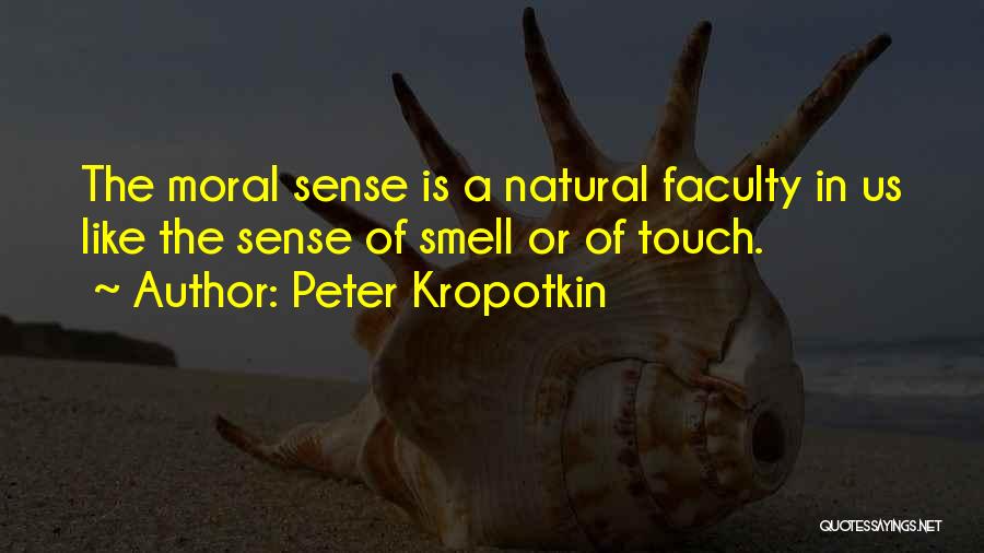 Peter Kropotkin Quotes: The Moral Sense Is A Natural Faculty In Us Like The Sense Of Smell Or Of Touch.