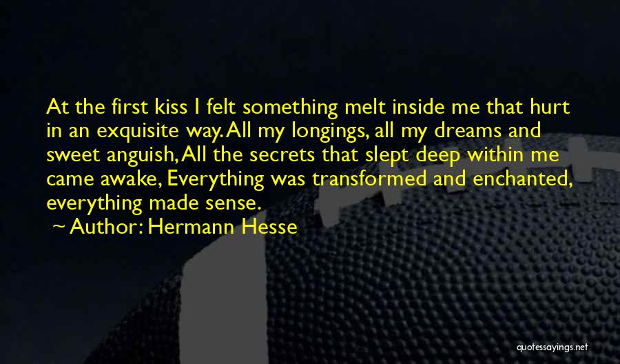 Hermann Hesse Quotes: At The First Kiss I Felt Something Melt Inside Me That Hurt In An Exquisite Way. All My Longings, All