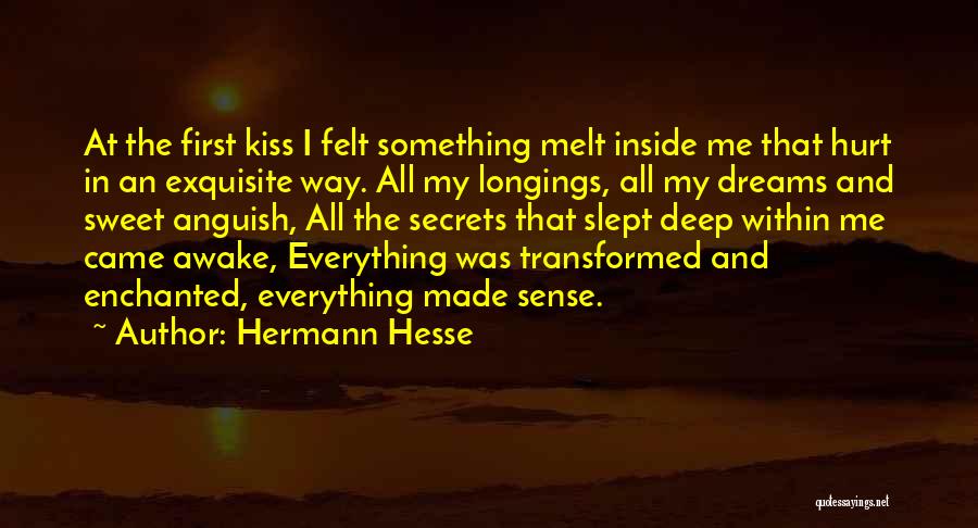 Hermann Hesse Quotes: At The First Kiss I Felt Something Melt Inside Me That Hurt In An Exquisite Way. All My Longings, All