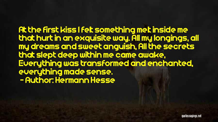 Hermann Hesse Quotes: At The First Kiss I Felt Something Melt Inside Me That Hurt In An Exquisite Way. All My Longings, All