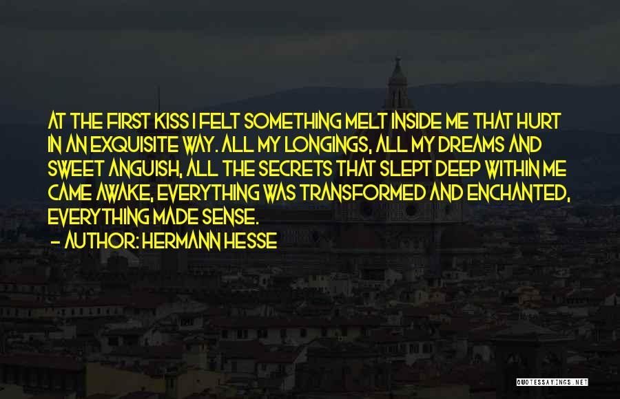 Hermann Hesse Quotes: At The First Kiss I Felt Something Melt Inside Me That Hurt In An Exquisite Way. All My Longings, All