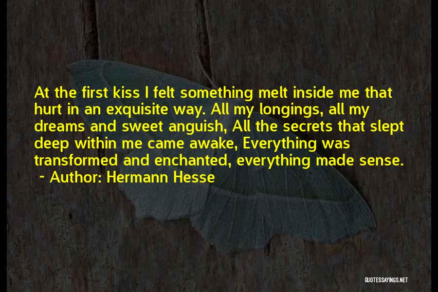 Hermann Hesse Quotes: At The First Kiss I Felt Something Melt Inside Me That Hurt In An Exquisite Way. All My Longings, All