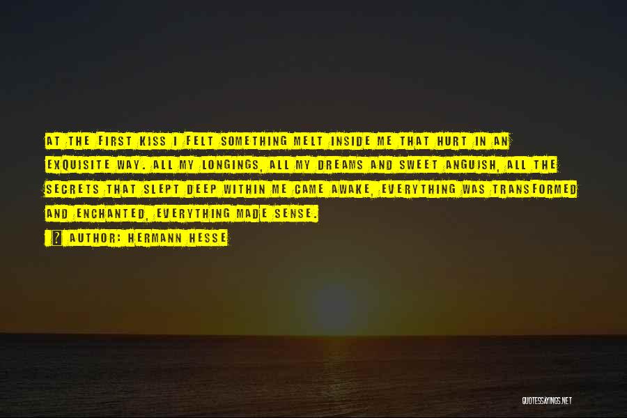 Hermann Hesse Quotes: At The First Kiss I Felt Something Melt Inside Me That Hurt In An Exquisite Way. All My Longings, All