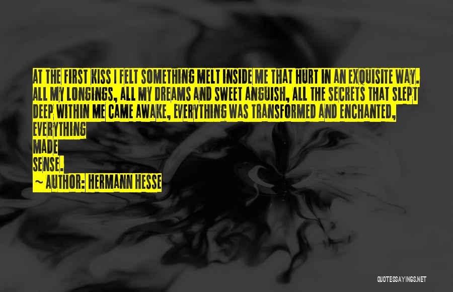 Hermann Hesse Quotes: At The First Kiss I Felt Something Melt Inside Me That Hurt In An Exquisite Way. All My Longings, All