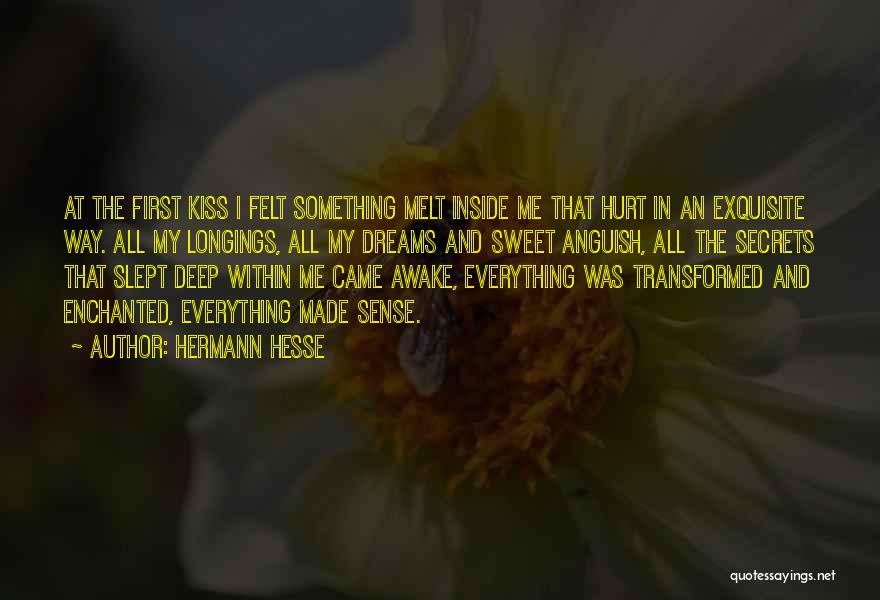 Hermann Hesse Quotes: At The First Kiss I Felt Something Melt Inside Me That Hurt In An Exquisite Way. All My Longings, All