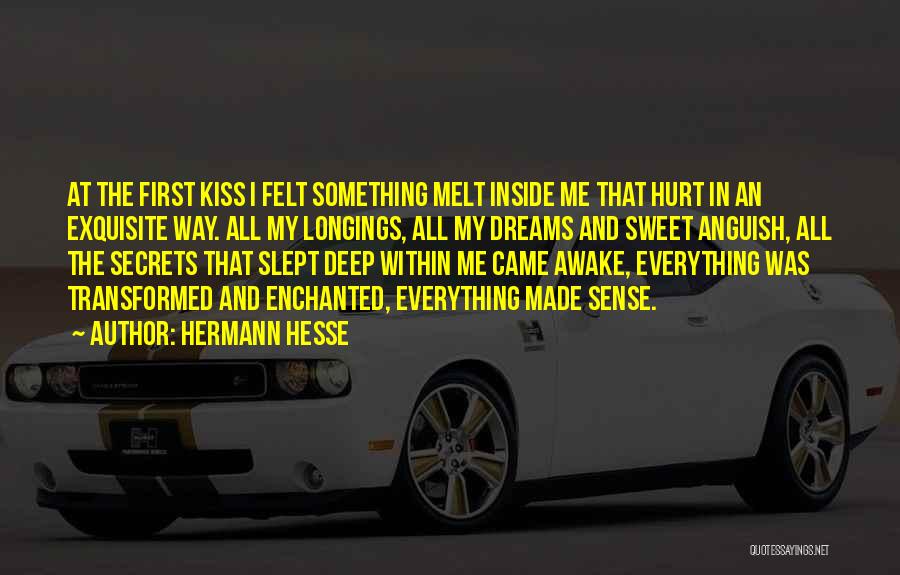 Hermann Hesse Quotes: At The First Kiss I Felt Something Melt Inside Me That Hurt In An Exquisite Way. All My Longings, All