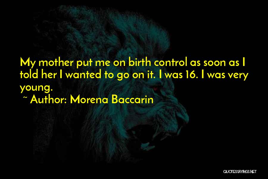 Morena Baccarin Quotes: My Mother Put Me On Birth Control As Soon As I Told Her I Wanted To Go On It. I