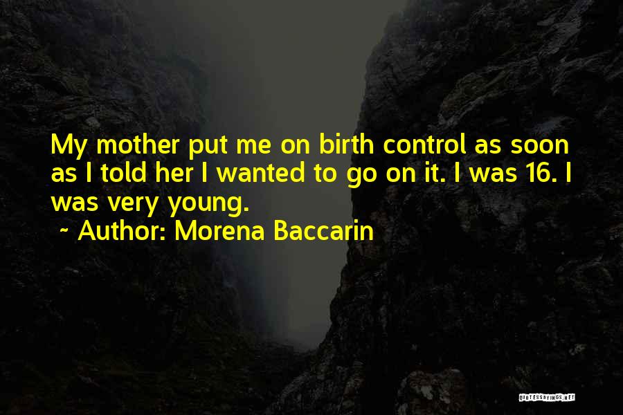 Morena Baccarin Quotes: My Mother Put Me On Birth Control As Soon As I Told Her I Wanted To Go On It. I