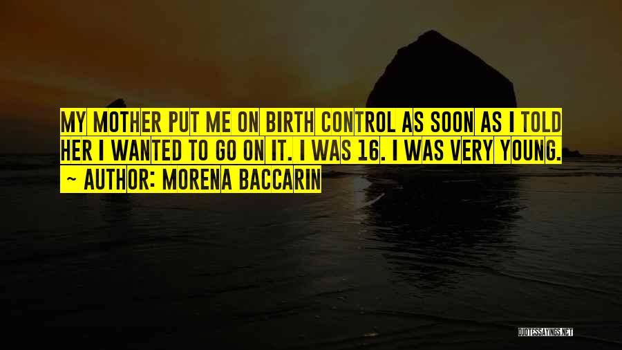 Morena Baccarin Quotes: My Mother Put Me On Birth Control As Soon As I Told Her I Wanted To Go On It. I