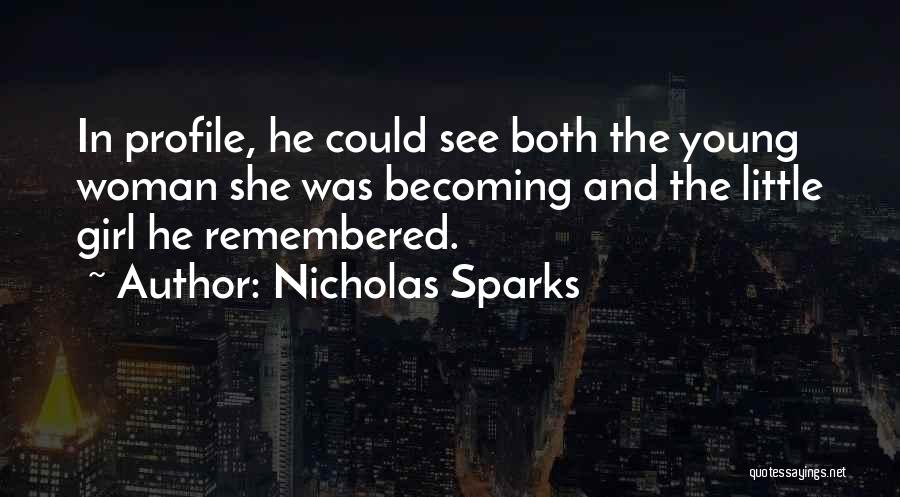 Nicholas Sparks Quotes: In Profile, He Could See Both The Young Woman She Was Becoming And The Little Girl He Remembered.
