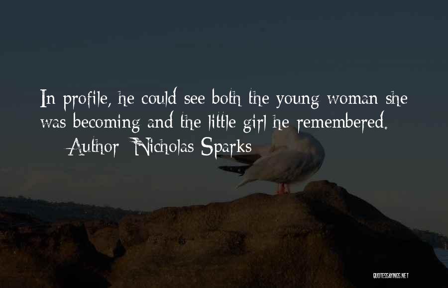 Nicholas Sparks Quotes: In Profile, He Could See Both The Young Woman She Was Becoming And The Little Girl He Remembered.