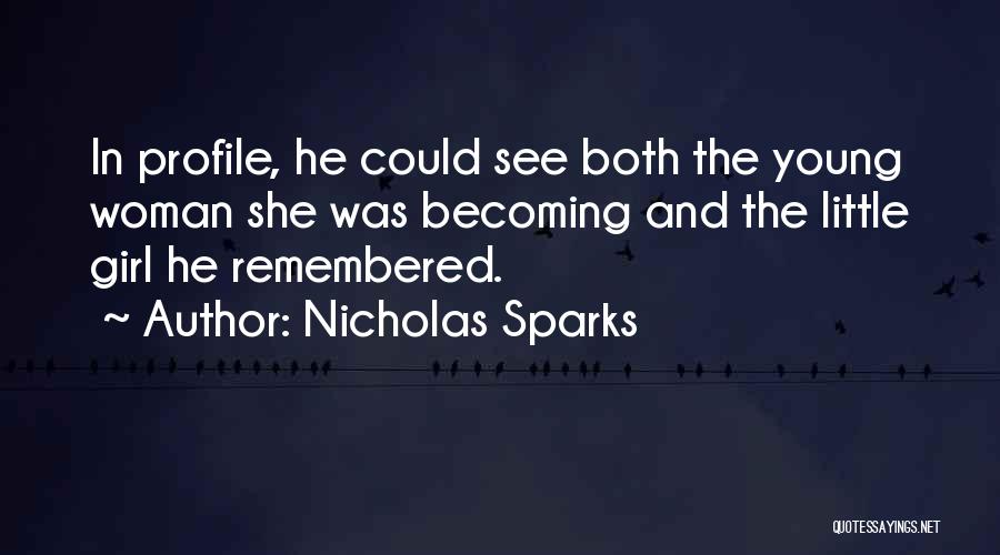 Nicholas Sparks Quotes: In Profile, He Could See Both The Young Woman She Was Becoming And The Little Girl He Remembered.