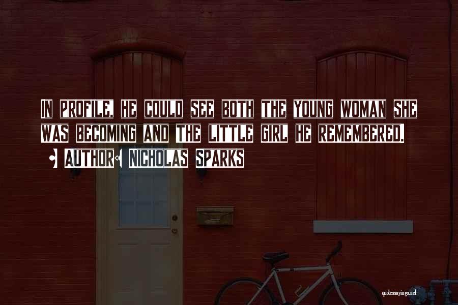 Nicholas Sparks Quotes: In Profile, He Could See Both The Young Woman She Was Becoming And The Little Girl He Remembered.