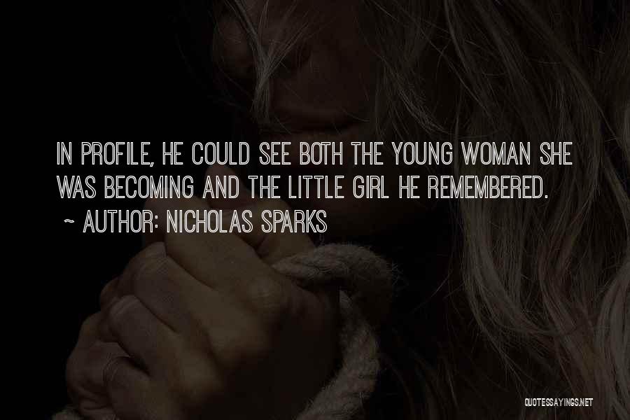 Nicholas Sparks Quotes: In Profile, He Could See Both The Young Woman She Was Becoming And The Little Girl He Remembered.