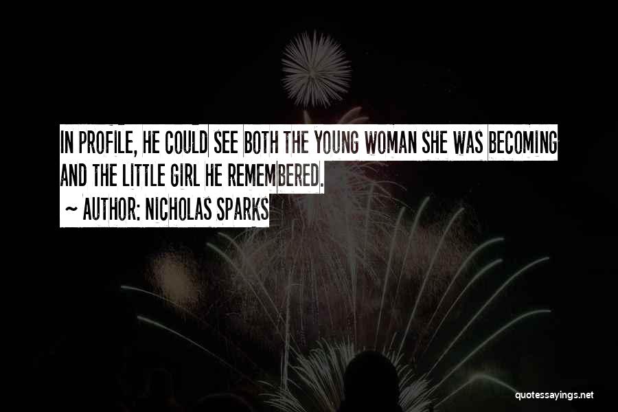 Nicholas Sparks Quotes: In Profile, He Could See Both The Young Woman She Was Becoming And The Little Girl He Remembered.
