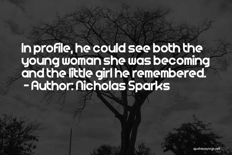 Nicholas Sparks Quotes: In Profile, He Could See Both The Young Woman She Was Becoming And The Little Girl He Remembered.