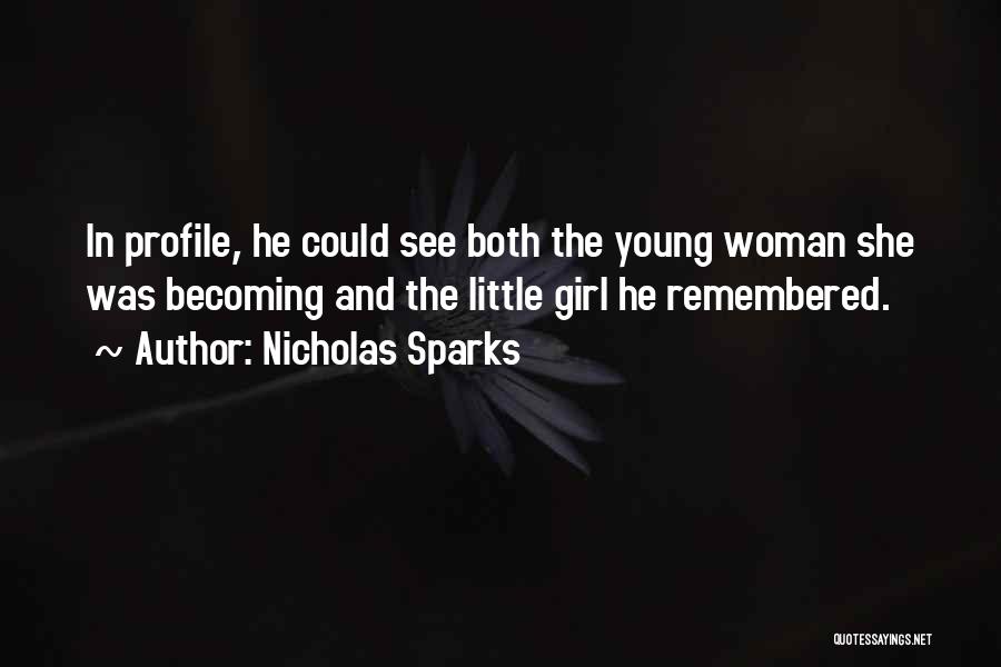 Nicholas Sparks Quotes: In Profile, He Could See Both The Young Woman She Was Becoming And The Little Girl He Remembered.