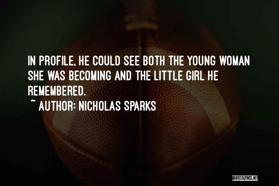 Nicholas Sparks Quotes: In Profile, He Could See Both The Young Woman She Was Becoming And The Little Girl He Remembered.