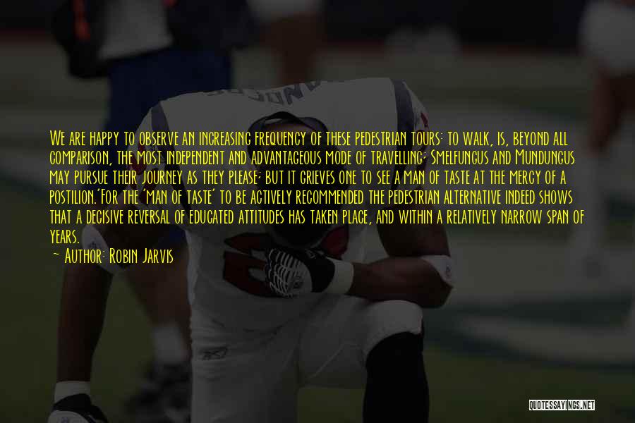 Robin Jarvis Quotes: We Are Happy To Observe An Increasing Frequency Of These Pedestrian Tours: To Walk, Is, Beyond All Comparison, The Most