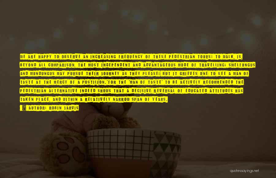 Robin Jarvis Quotes: We Are Happy To Observe An Increasing Frequency Of These Pedestrian Tours: To Walk, Is, Beyond All Comparison, The Most