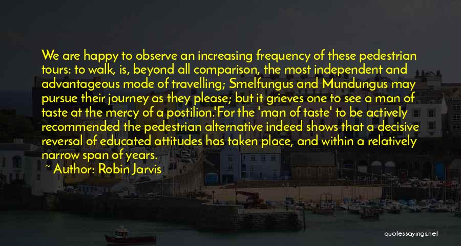 Robin Jarvis Quotes: We Are Happy To Observe An Increasing Frequency Of These Pedestrian Tours: To Walk, Is, Beyond All Comparison, The Most