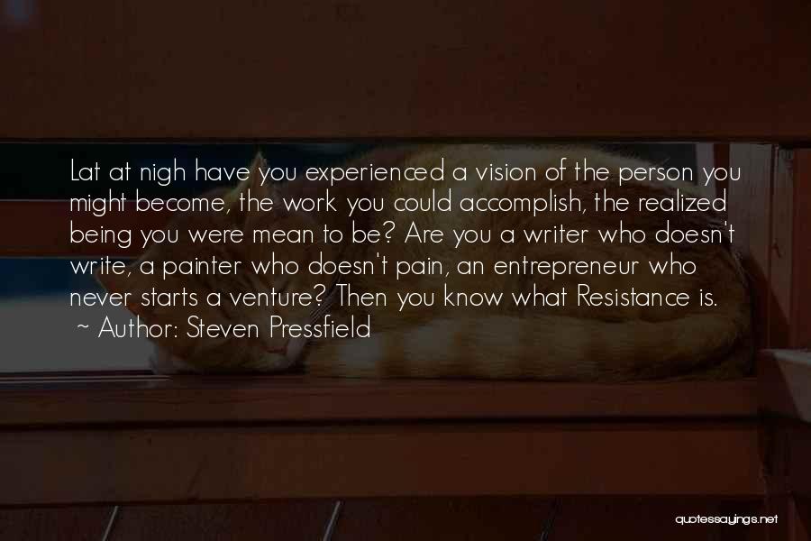 Steven Pressfield Quotes: Lat At Nigh Have You Experienced A Vision Of The Person You Might Become, The Work You Could Accomplish, The