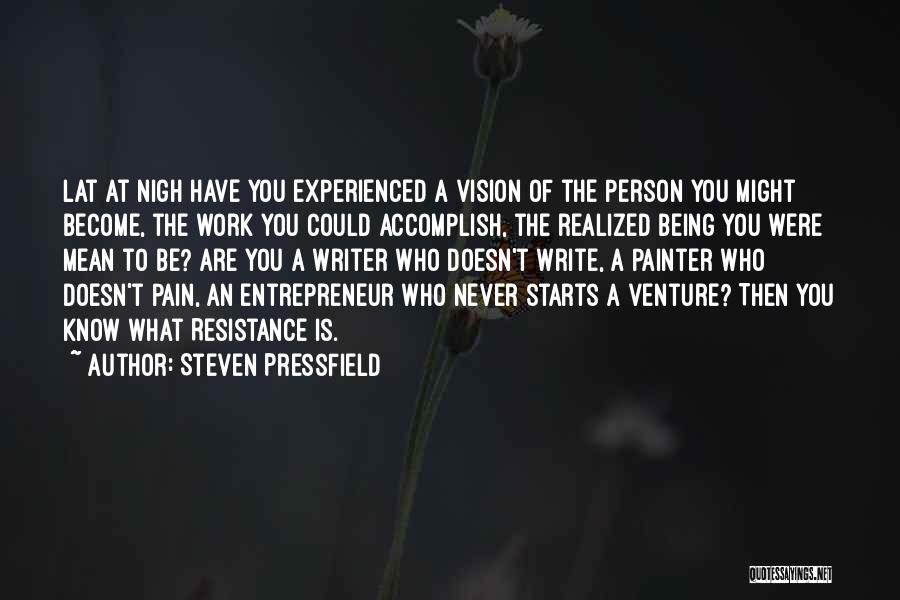 Steven Pressfield Quotes: Lat At Nigh Have You Experienced A Vision Of The Person You Might Become, The Work You Could Accomplish, The