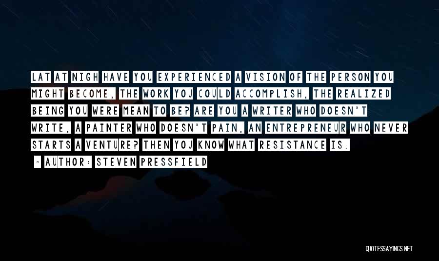 Steven Pressfield Quotes: Lat At Nigh Have You Experienced A Vision Of The Person You Might Become, The Work You Could Accomplish, The